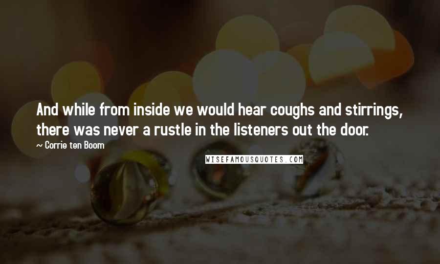 Corrie Ten Boom Quotes: And while from inside we would hear coughs and stirrings, there was never a rustle in the listeners out the door.