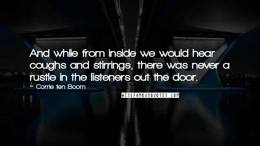 Corrie Ten Boom Quotes: And while from inside we would hear coughs and stirrings, there was never a rustle in the listeners out the door.