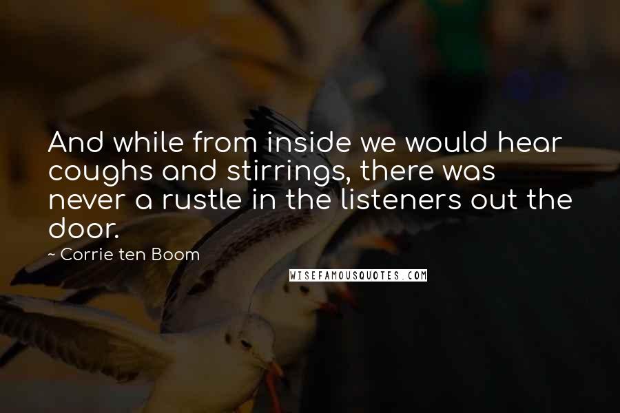 Corrie Ten Boom Quotes: And while from inside we would hear coughs and stirrings, there was never a rustle in the listeners out the door.