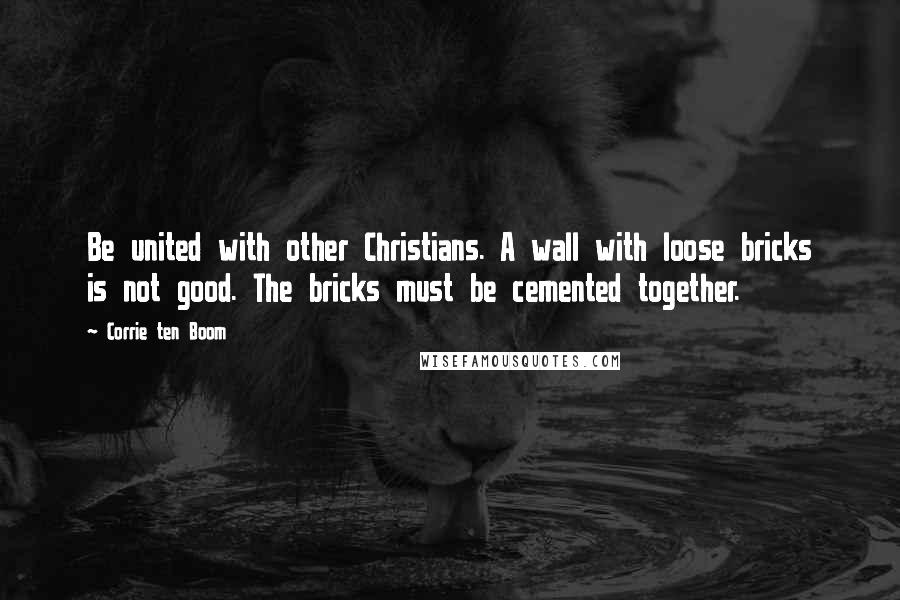 Corrie Ten Boom Quotes: Be united with other Christians. A wall with loose bricks is not good. The bricks must be cemented together.