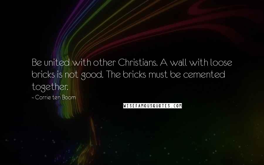 Corrie Ten Boom Quotes: Be united with other Christians. A wall with loose bricks is not good. The bricks must be cemented together.