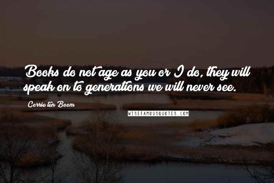 Corrie Ten Boom Quotes: Books do not age as you or I do, they will speak on to generations we will never see.