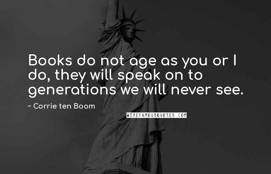 Corrie Ten Boom Quotes: Books do not age as you or I do, they will speak on to generations we will never see.