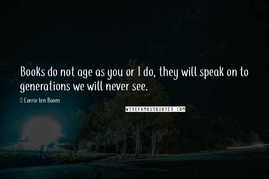 Corrie Ten Boom Quotes: Books do not age as you or I do, they will speak on to generations we will never see.