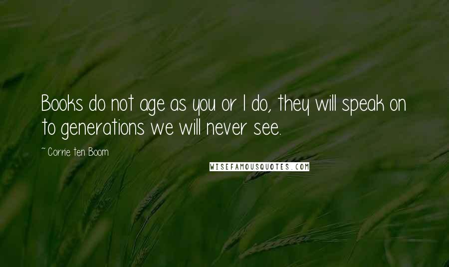 Corrie Ten Boom Quotes: Books do not age as you or I do, they will speak on to generations we will never see.