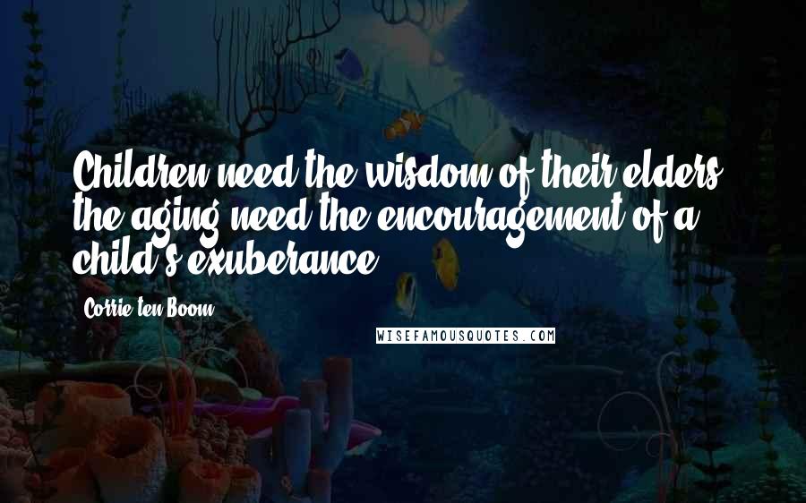 Corrie Ten Boom Quotes: Children need the wisdom of their elders; the aging need the encouragement of a child's exuberance.