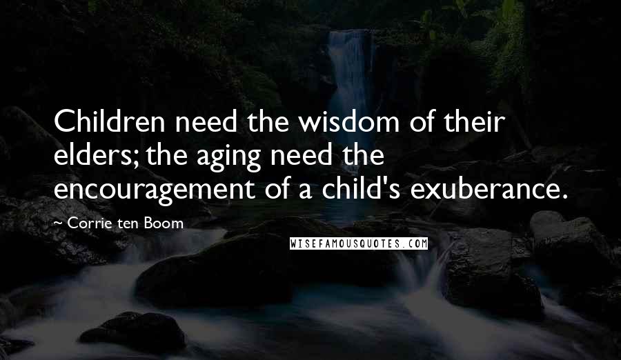 Corrie Ten Boom Quotes: Children need the wisdom of their elders; the aging need the encouragement of a child's exuberance.