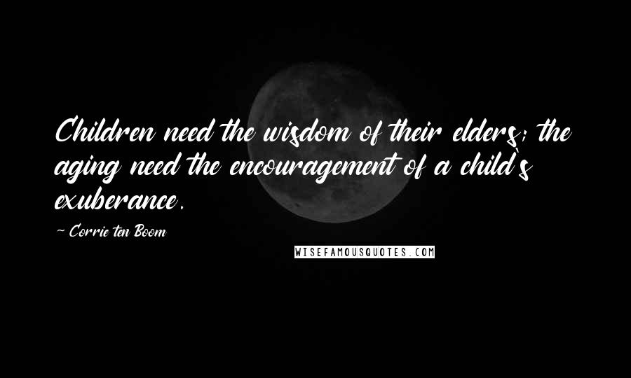 Corrie Ten Boom Quotes: Children need the wisdom of their elders; the aging need the encouragement of a child's exuberance.