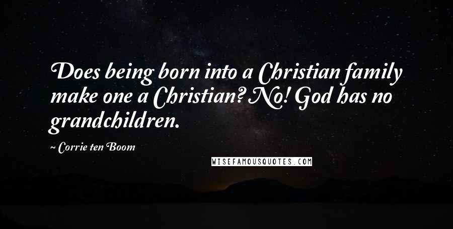 Corrie Ten Boom Quotes: Does being born into a Christian family make one a Christian? No! God has no grandchildren.