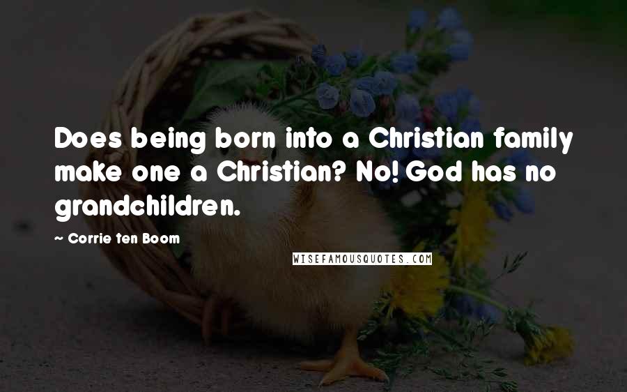 Corrie Ten Boom Quotes: Does being born into a Christian family make one a Christian? No! God has no grandchildren.
