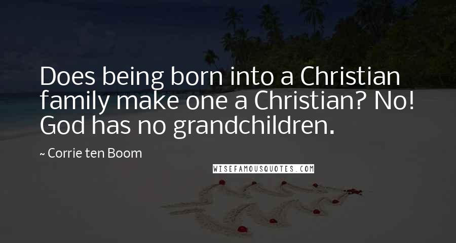 Corrie Ten Boom Quotes: Does being born into a Christian family make one a Christian? No! God has no grandchildren.