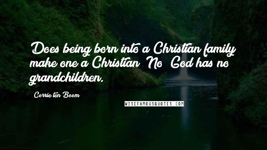 Corrie Ten Boom Quotes: Does being born into a Christian family make one a Christian? No! God has no grandchildren.
