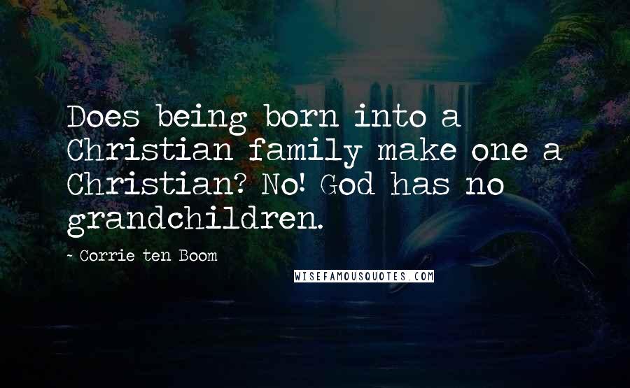 Corrie Ten Boom Quotes: Does being born into a Christian family make one a Christian? No! God has no grandchildren.