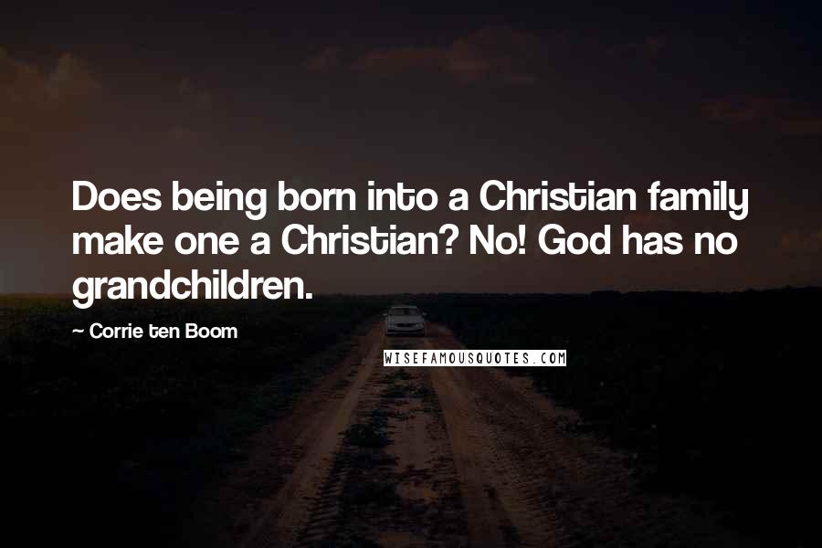 Corrie Ten Boom Quotes: Does being born into a Christian family make one a Christian? No! God has no grandchildren.