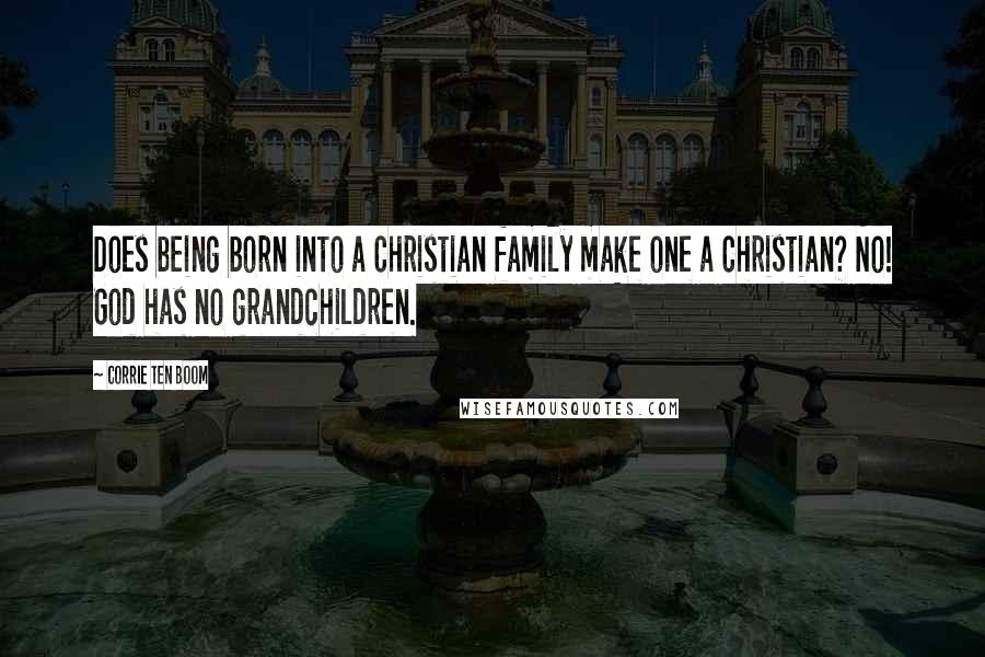 Corrie Ten Boom Quotes: Does being born into a Christian family make one a Christian? No! God has no grandchildren.