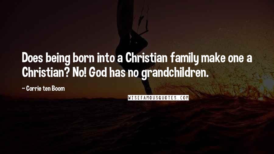Corrie Ten Boom Quotes: Does being born into a Christian family make one a Christian? No! God has no grandchildren.
