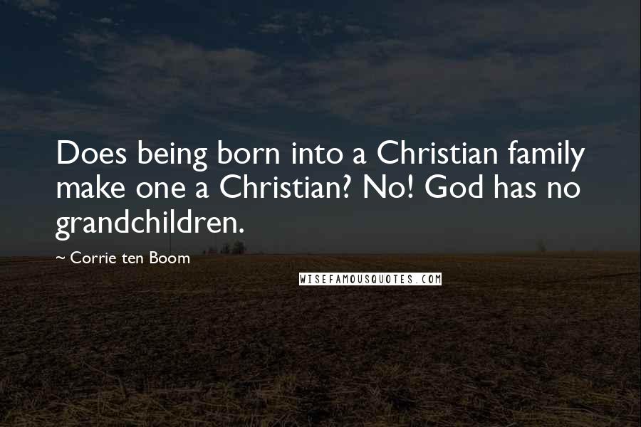 Corrie Ten Boom Quotes: Does being born into a Christian family make one a Christian? No! God has no grandchildren.