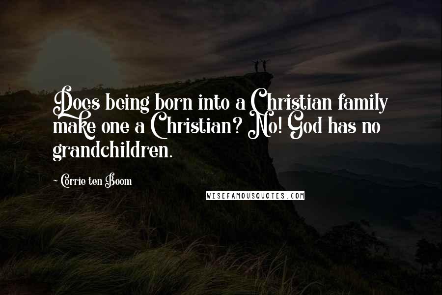Corrie Ten Boom Quotes: Does being born into a Christian family make one a Christian? No! God has no grandchildren.
