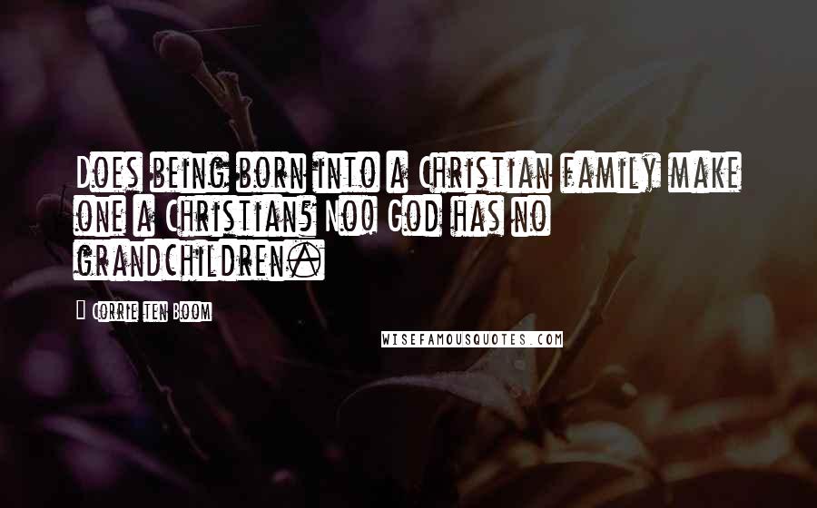 Corrie Ten Boom Quotes: Does being born into a Christian family make one a Christian? No! God has no grandchildren.