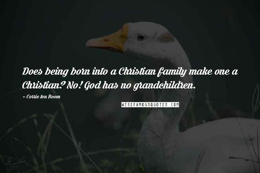 Corrie Ten Boom Quotes: Does being born into a Christian family make one a Christian? No! God has no grandchildren.
