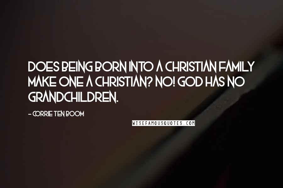 Corrie Ten Boom Quotes: Does being born into a Christian family make one a Christian? No! God has no grandchildren.