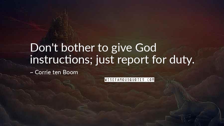 Corrie Ten Boom Quotes: Don't bother to give God instructions; just report for duty.