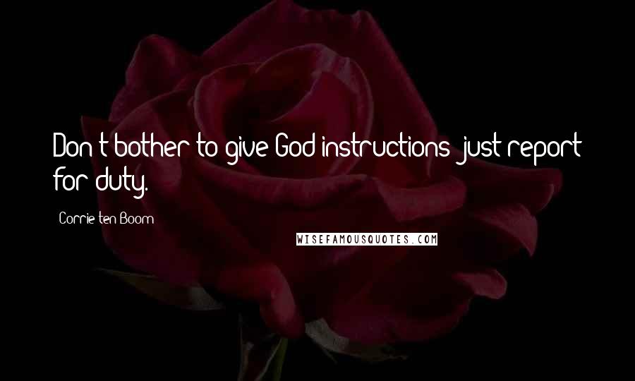 Corrie Ten Boom Quotes: Don't bother to give God instructions; just report for duty.