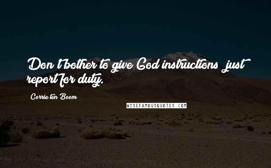 Corrie Ten Boom Quotes: Don't bother to give God instructions; just report for duty.