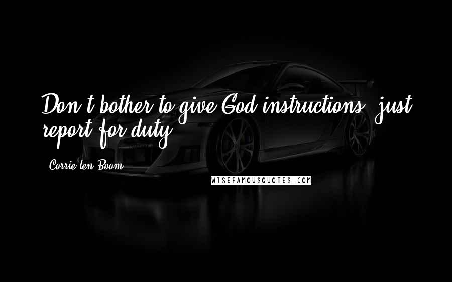 Corrie Ten Boom Quotes: Don't bother to give God instructions; just report for duty.