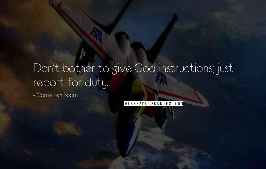 Corrie Ten Boom Quotes: Don't bother to give God instructions; just report for duty.