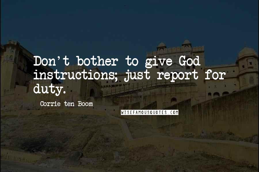 Corrie Ten Boom Quotes: Don't bother to give God instructions; just report for duty.