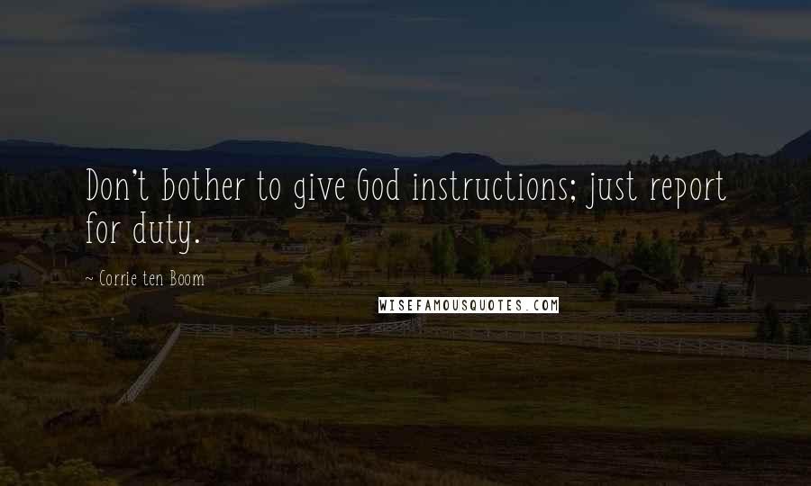 Corrie Ten Boom Quotes: Don't bother to give God instructions; just report for duty.