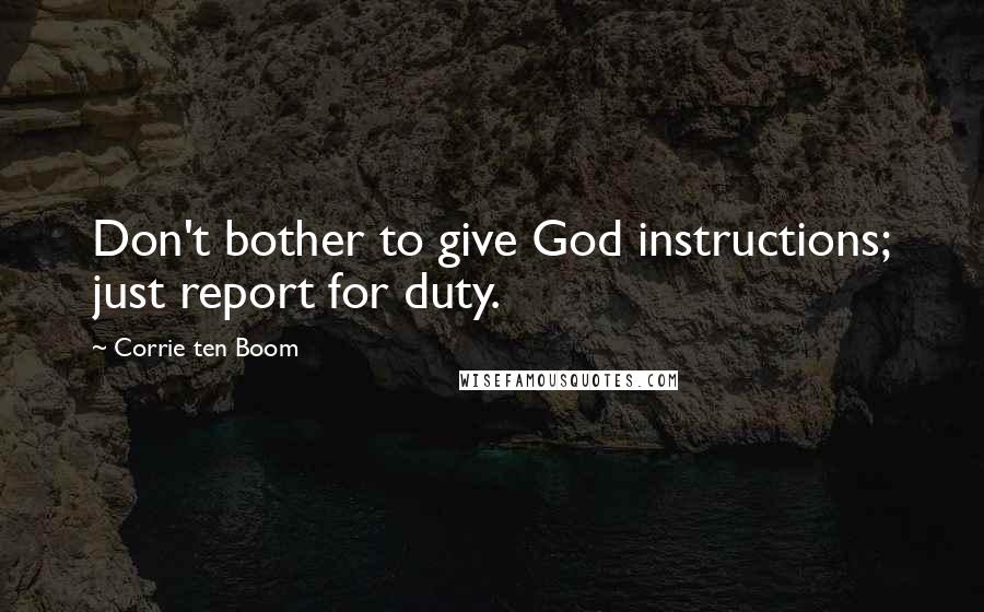 Corrie Ten Boom Quotes: Don't bother to give God instructions; just report for duty.