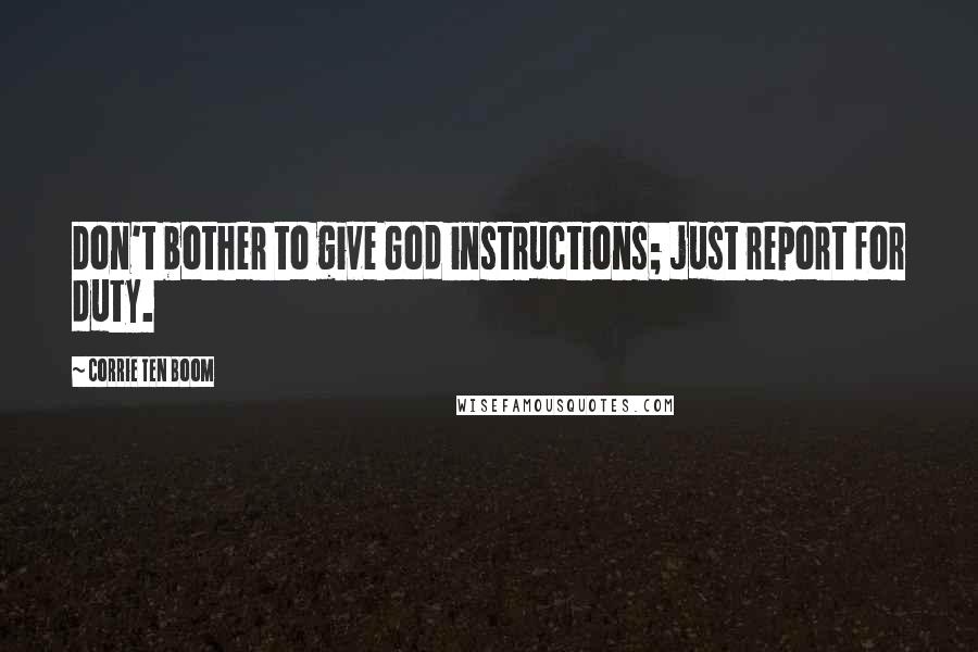 Corrie Ten Boom Quotes: Don't bother to give God instructions; just report for duty.
