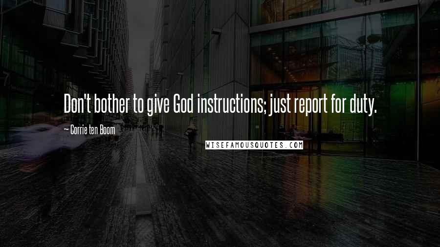 Corrie Ten Boom Quotes: Don't bother to give God instructions; just report for duty.