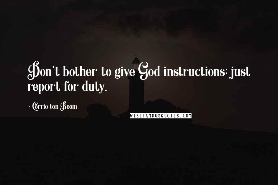 Corrie Ten Boom Quotes: Don't bother to give God instructions; just report for duty.