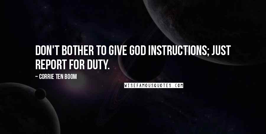 Corrie Ten Boom Quotes: Don't bother to give God instructions; just report for duty.