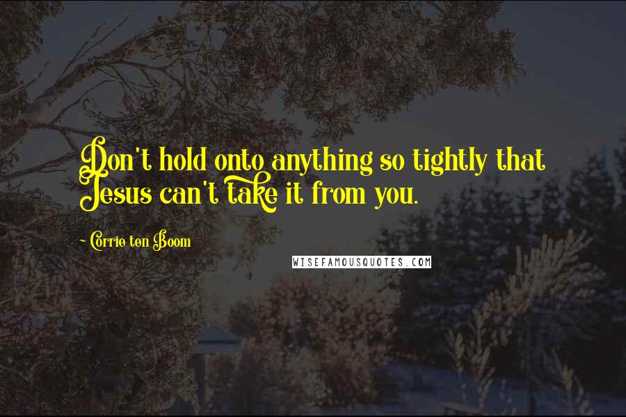 Corrie Ten Boom Quotes: Don't hold onto anything so tightly that Jesus can't take it from you.