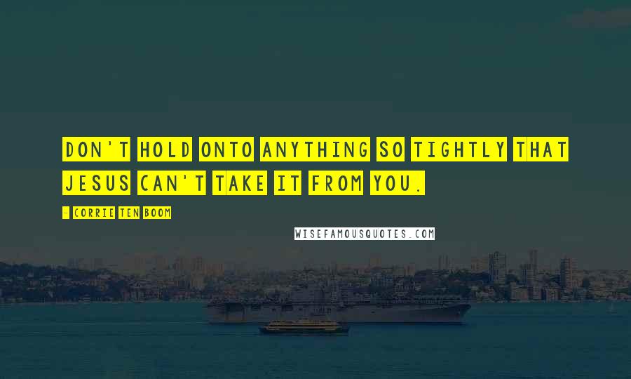 Corrie Ten Boom Quotes: Don't hold onto anything so tightly that Jesus can't take it from you.