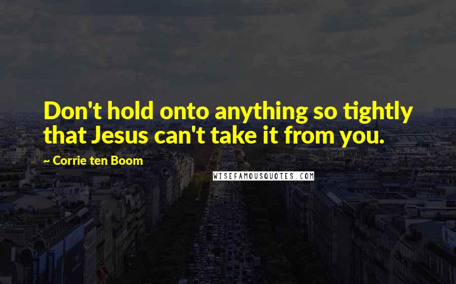 Corrie Ten Boom Quotes: Don't hold onto anything so tightly that Jesus can't take it from you.