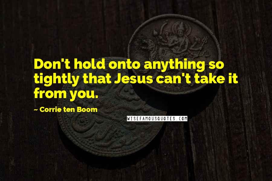 Corrie Ten Boom Quotes: Don't hold onto anything so tightly that Jesus can't take it from you.