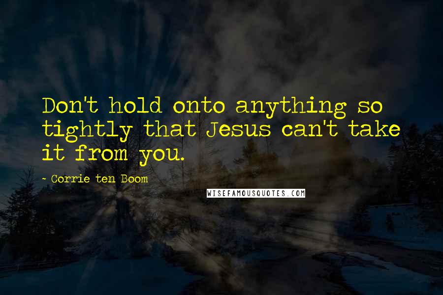 Corrie Ten Boom Quotes: Don't hold onto anything so tightly that Jesus can't take it from you.