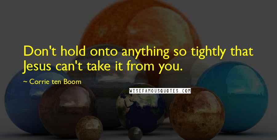 Corrie Ten Boom Quotes: Don't hold onto anything so tightly that Jesus can't take it from you.
