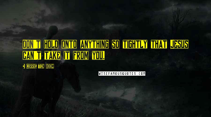 Corrie Ten Boom Quotes: Don't hold onto anything so tightly that Jesus can't take it from you.