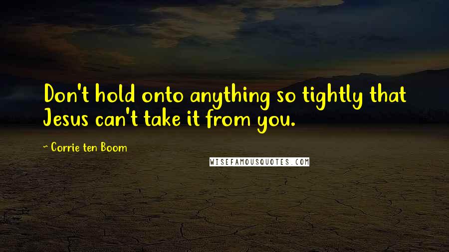 Corrie Ten Boom Quotes: Don't hold onto anything so tightly that Jesus can't take it from you.