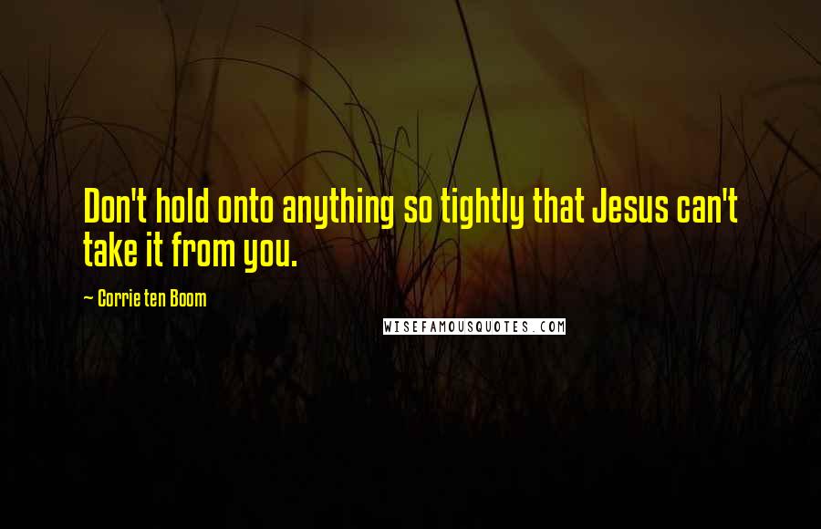 Corrie Ten Boom Quotes: Don't hold onto anything so tightly that Jesus can't take it from you.