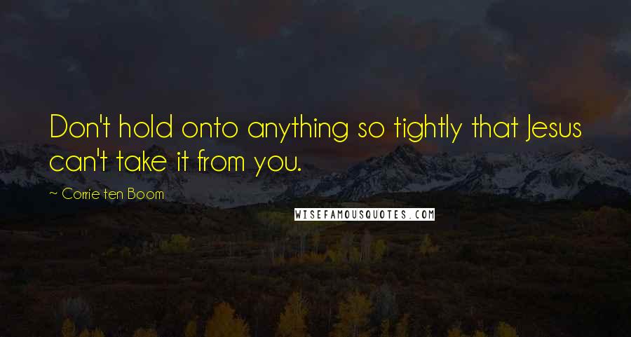 Corrie Ten Boom Quotes: Don't hold onto anything so tightly that Jesus can't take it from you.