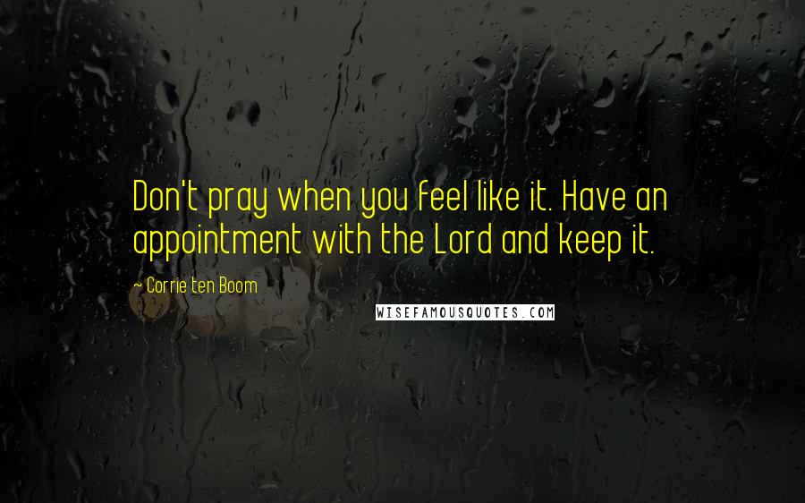 Corrie Ten Boom Quotes: Don't pray when you feel like it. Have an appointment with the Lord and keep it.