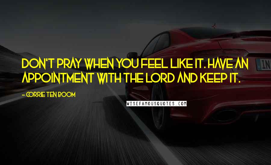 Corrie Ten Boom Quotes: Don't pray when you feel like it. Have an appointment with the Lord and keep it.
