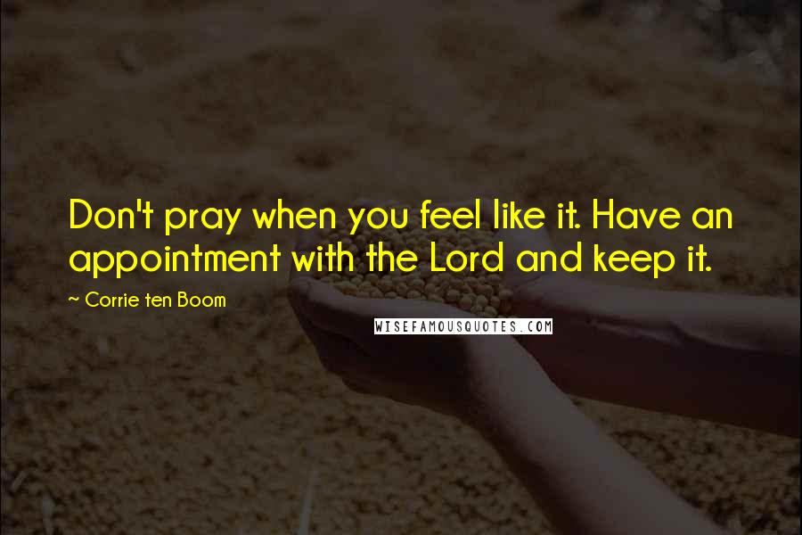 Corrie Ten Boom Quotes: Don't pray when you feel like it. Have an appointment with the Lord and keep it.